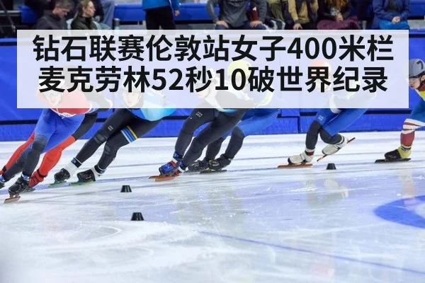 钻石联赛伦敦站女子400米栏麦克劳林52秒10破世界纪录