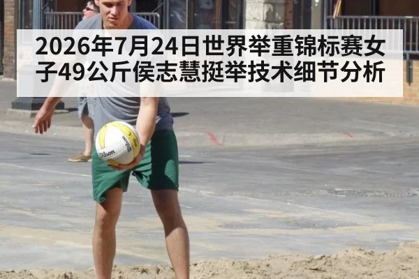 2026年7月24日世界举重锦标赛女子49公斤侯志慧挺举技术细节分析