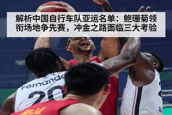 解析中国自行车队亚运名单：鲍珊菊领衔场地争先赛，冲金之路面临三大考验